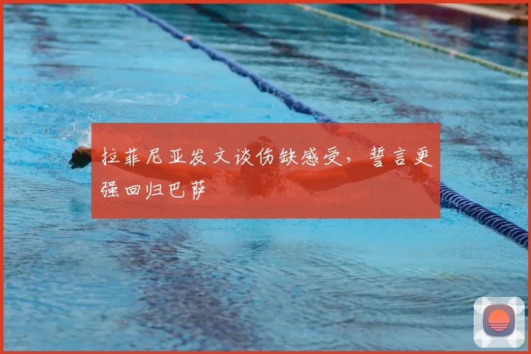 拉菲尼亚发文谈伤缺感受,誓言更强回归巴萨
