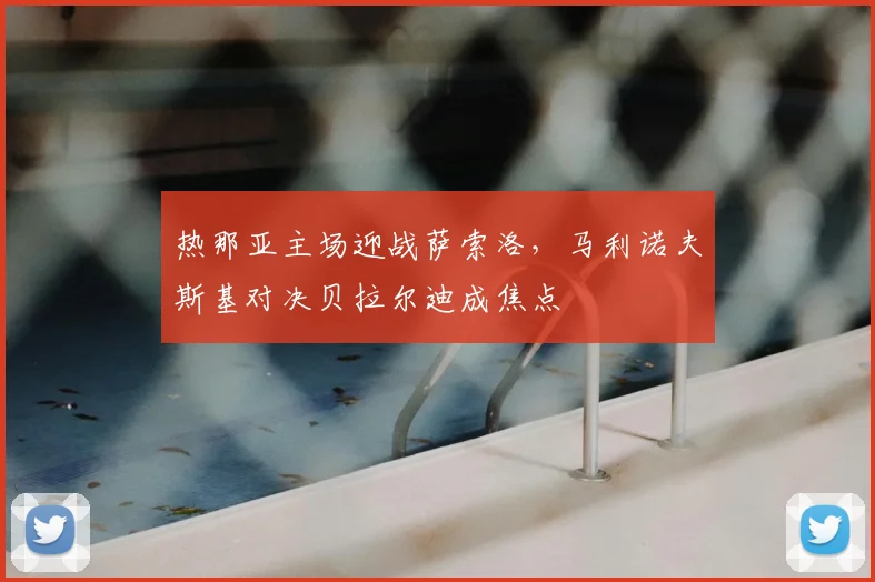 热那亚主场迎战萨索洛，马利诺夫斯基对决贝拉尔迪成焦点