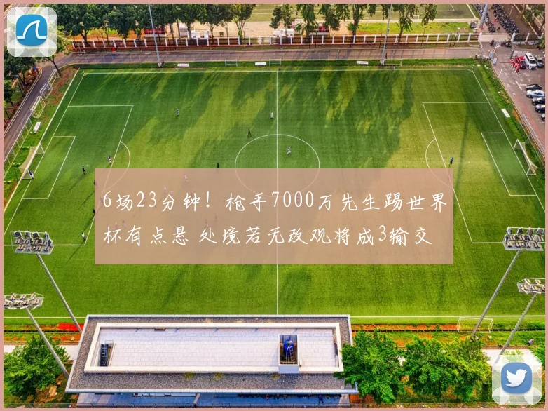 6场23分钟！枪手7000万先生踢世界杯有点悬 处境若无改观将成3输交易
