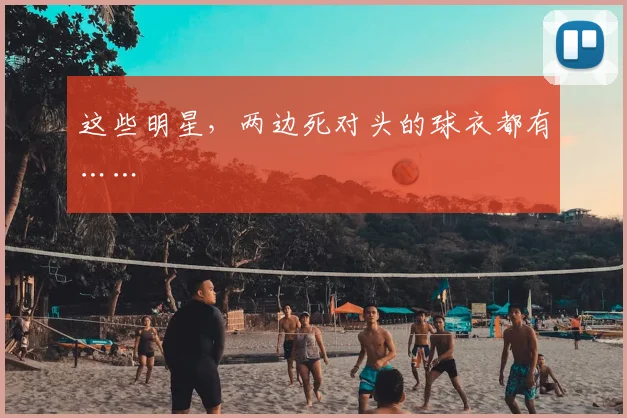 这些明星，两边死对头的球衣都有……