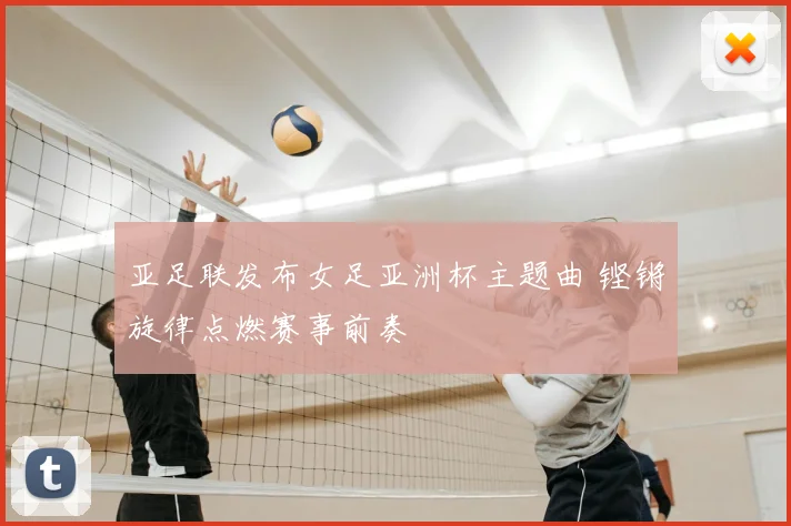 亚足联发布女足亚洲杯主题曲 铿锵旋律点燃赛事前奏