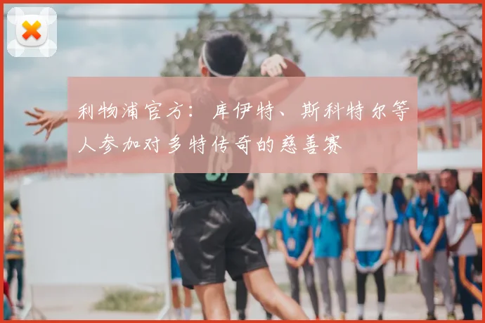 利物浦官方：库伊特、斯科特尔等人参加对多特传奇的慈善赛