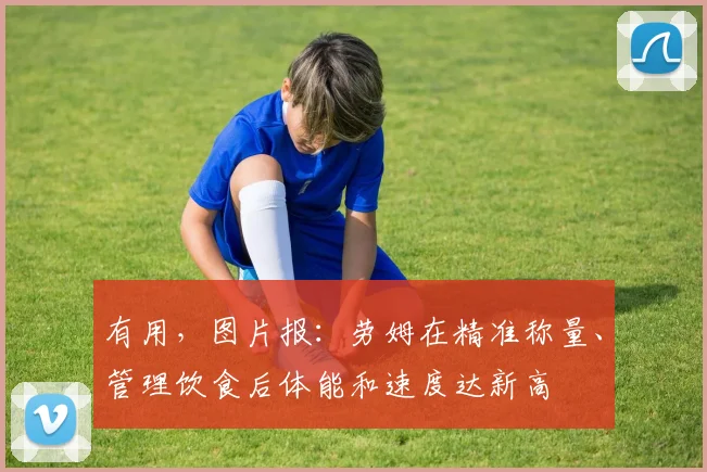 有用,图片报:劳姆在精准称量、管理饮食后体能和速度达新高