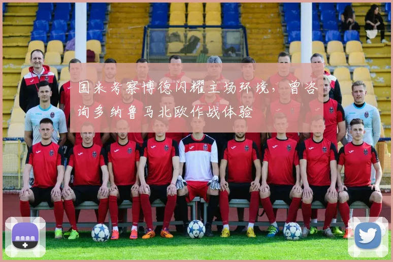 国米考察博德闪耀主场环境，曾咨询多纳鲁马北欧作战体验