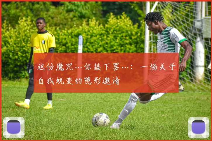 这份魔咒…你接下罢…：一场关于自我蜕变的隐形邀请