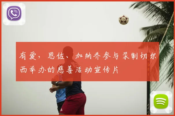 有爱，恩佐、加纳乔参与录制切尔西举办的慈善活动宣传片