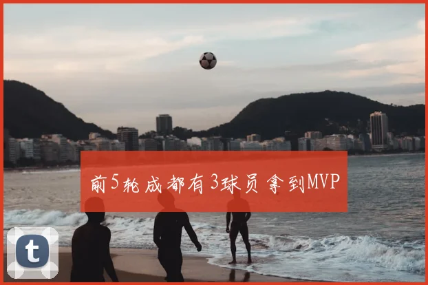 前5轮成都有3球员拿到MVP