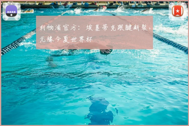 利物浦官方：埃基蒂克跟腱断裂，无缘今夏世界杯