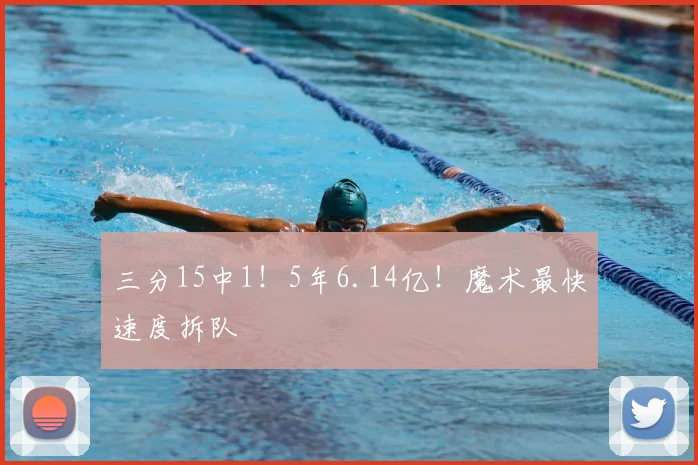 三分15中1！5年6.14亿！魔术最快速度拆队