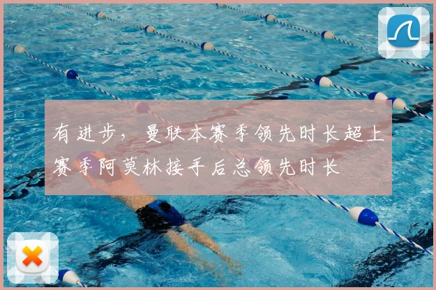 有进步，曼联本赛季领先时长超上赛季阿莫林接手后总领先时长