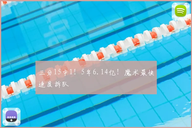 三分15中1！5年6.14亿！魔术最快速度拆队