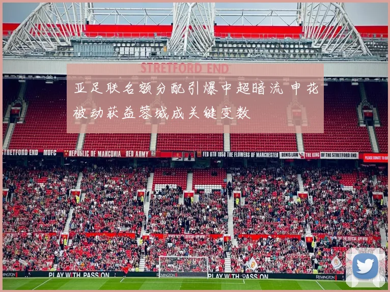 亚足联名额分配引爆中超暗流 申花被动获益蓉城成关键变数