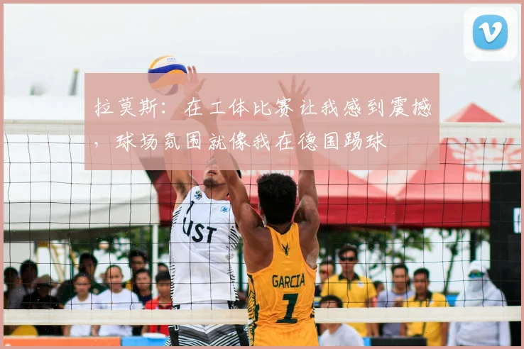 拉莫斯：在工体比赛让我感到震撼，球场氛围就像我在德国踢球