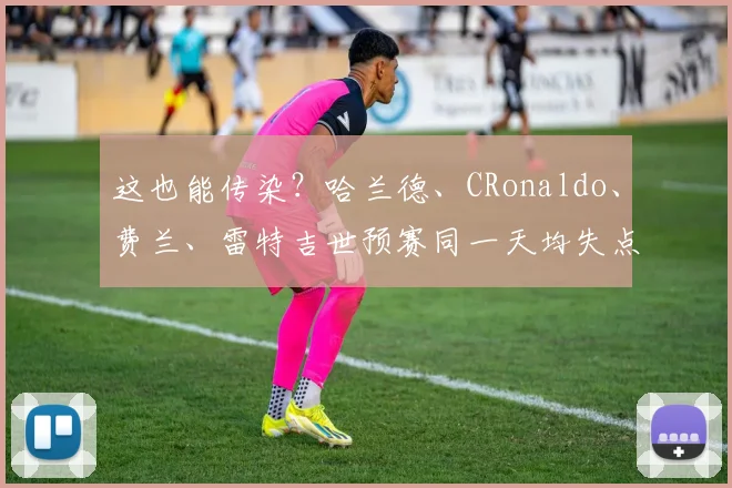这也能传染？哈兰德、CRonaldo、费兰、雷特吉世预赛同一天均失点