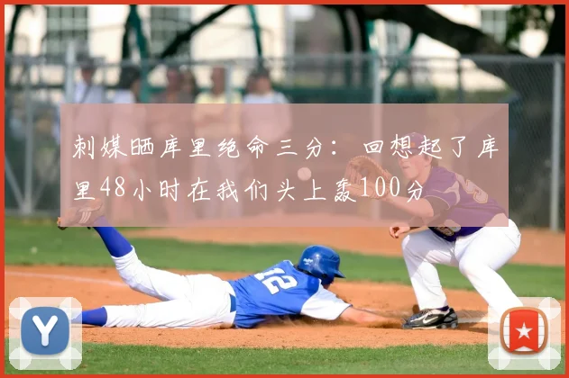 刺媒晒库里绝命三分：回想起了库里48小时在我们头上轰100分