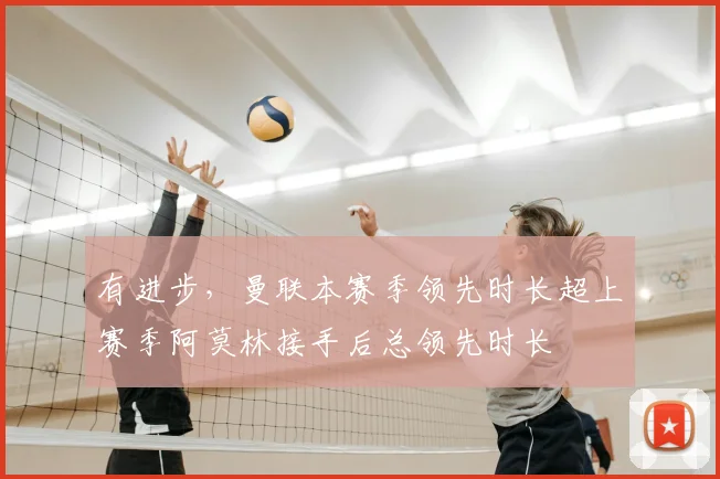 有进步，曼联本赛季领先时长超上赛季阿莫林接手后总领先时长