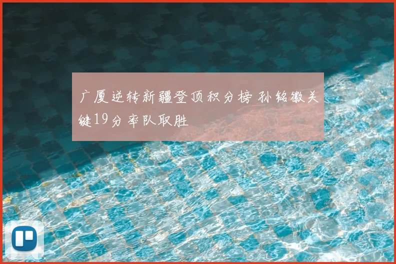 广厦逆转新疆登顶积分榜 孙铭徽关键19分率队取胜