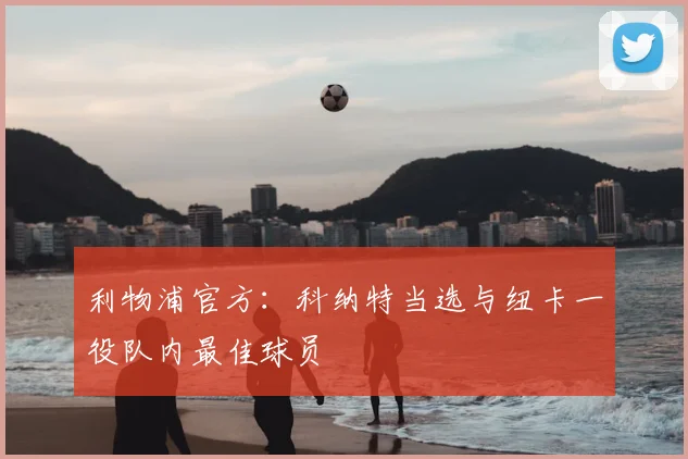 利物浦官方：科纳特当选与纽卡一役队内最佳球员