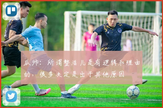 瓜帅:所谓整活儿是有逻辑和理由的,很多决定是出于其他原因