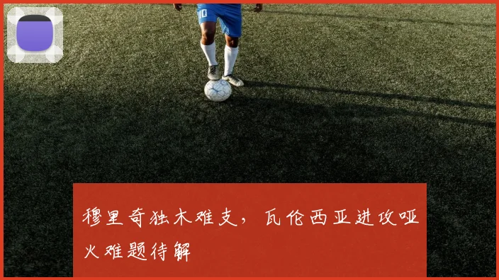 穆里奇独木难支,瓦伦西亚进攻哑火难题待解