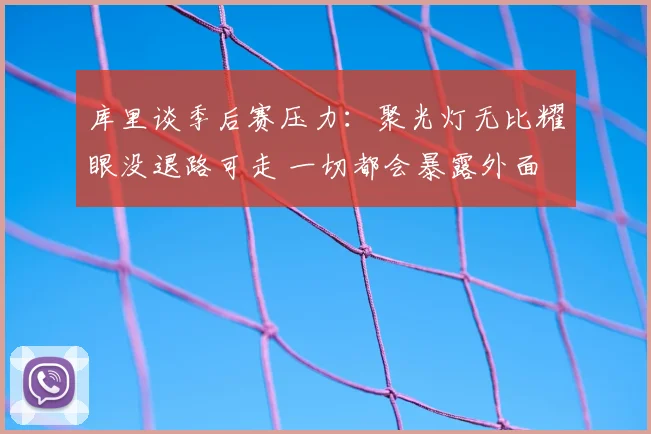 库里谈季后赛压力:聚光灯无比耀眼没退路可走 一切都会暴露外面