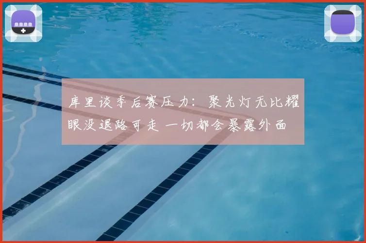 库里谈季后赛压力：聚光灯无比耀眼没退路可走 一切都会暴露外面
