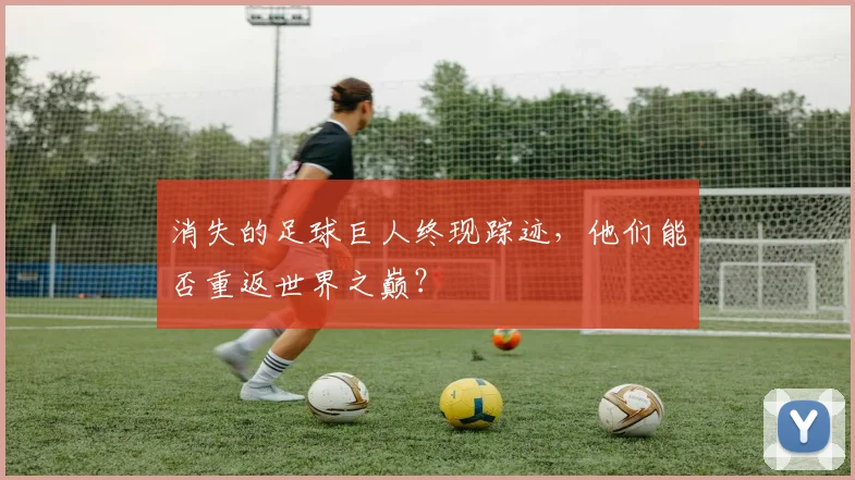 消失的足球巨人终现踪迹，他们能否重返世界之巅？
