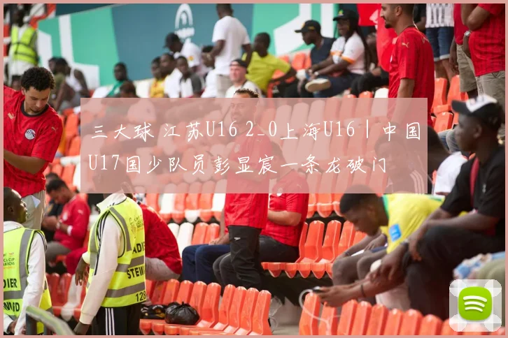 三大球 江苏U16 2_0上海U16｜中国U17国少队员彭显宸一条龙破门